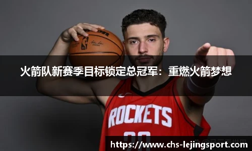 火箭队新赛季目标锁定总冠军：重燃火箭梦想