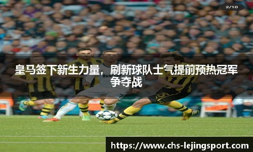 皇马签下新生力量，刷新球队士气提前预热冠军争夺战