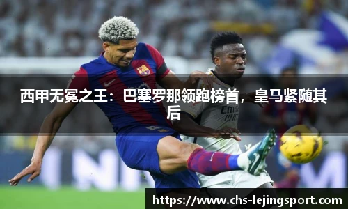 西甲无冕之王：巴塞罗那领跑榜首，皇马紧随其后