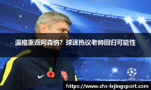 温格重返阿森纳？球迷热议老帅回归可能性