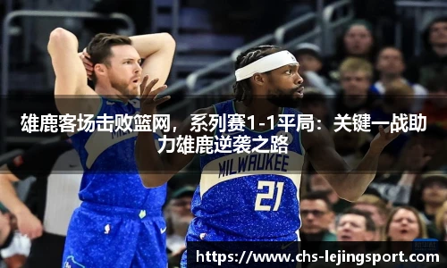 雄鹿客场击败篮网，系列赛1-1平局：关键一战助力雄鹿逆袭之路