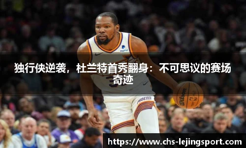 独行侠逆袭，杜兰特首秀翻身：不可思议的赛场奇迹