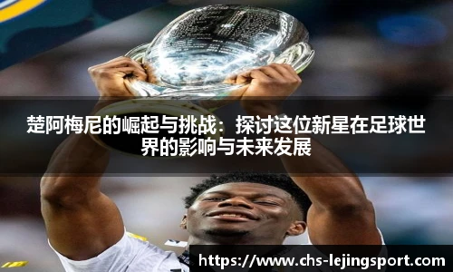 楚阿梅尼的崛起与挑战：探讨这位新星在足球世界的影响与未来发展