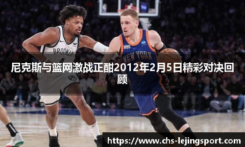尼克斯与篮网激战正酣2012年2月5日精彩对决回顾