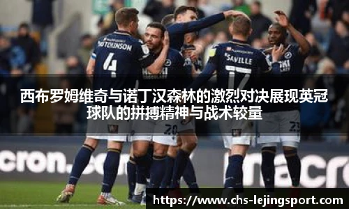 西布罗姆维奇与诺丁汉森林的激烈对决展现英冠球队的拼搏精神与战术较量