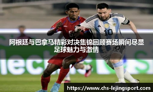 阿根廷与巴拿马精彩对决集锦回顾赛场瞬间尽显足球魅力与激情