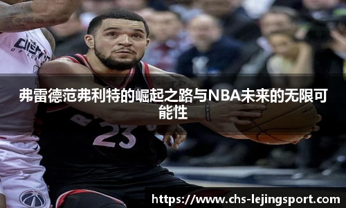 弗雷德范弗利特的崛起之路与NBA未来的无限可能性