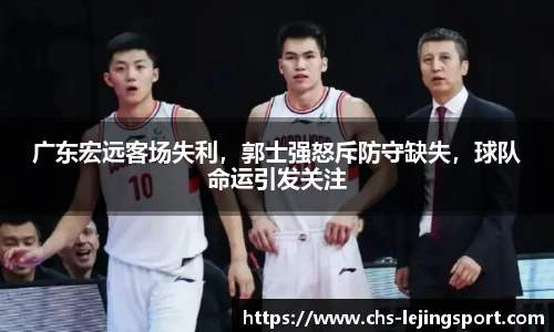 广东宏远客场失利，郭士强怒斥防守缺失，球队命运引发关注