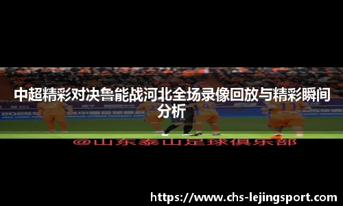 中超精彩对决鲁能战河北全场录像回放与精彩瞬间分析