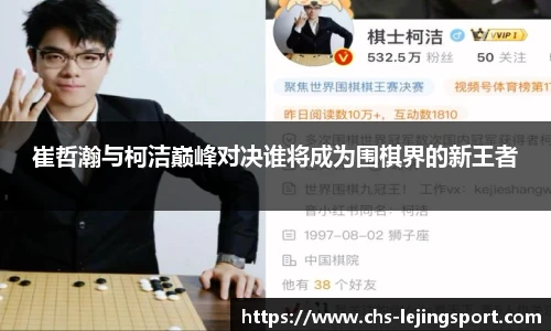 崔哲瀚与柯洁巅峰对决谁将成为围棋界的新王者