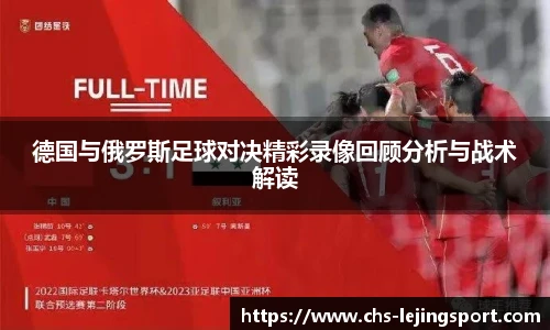 德国与俄罗斯足球对决精彩录像回顾分析与战术解读