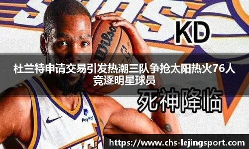 杜兰特申请交易引发热潮三队争抢太阳热火76人竞逐明星球员