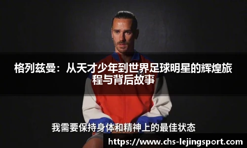 格列兹曼：从天才少年到世界足球明星的辉煌旅程与背后故事