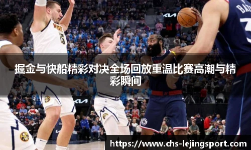 掘金与快船精彩对决全场回放重温比赛高潮与精彩瞬间