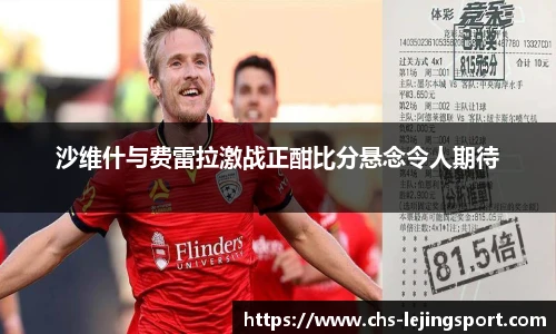 沙维什与费雷拉激战正酣比分悬念令人期待