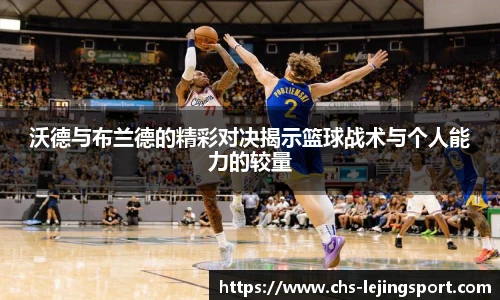 沃德与布兰德的精彩对决揭示篮球战术与个人能力的较量
