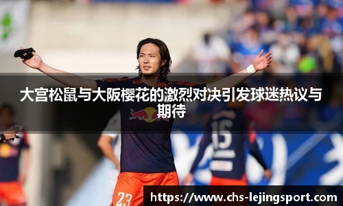 大宫松鼠与大阪樱花的激烈对决引发球迷热议与期待